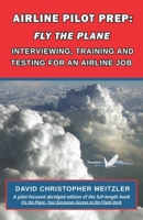 Airline Pilot Prep: Fly the Plane: Interviewing, Training and Testing for an Airline Job 1732930708 Book Cover