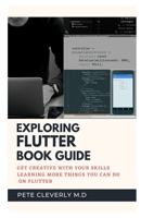EXPLORING FLUTTER BOOK GUIDE: Get Creative with Your Skille Learning More Things You Can do on Flutter B09175C469 Book Cover