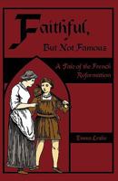 Faithful, But Not Famous: A Tale of the French Reformation 1934671304 Book Cover