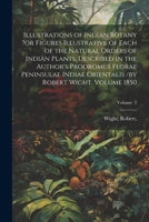 Illustrations of Indian Botany ?or Figures Illustrative of Each of the Natural Orders of Indian Plants, Described in the Author's Prodromus Florae ... /by Robert Wight. Volume 1850; Volume 2 1022617206 Book Cover