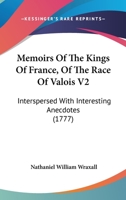 Memoirs of the Kings of France, of the race of Valois. Interspersed with interesting anecdotes. To which is added, a tour ... in a series of letters. ... ... In two volumes. ... Volume 2 of 2 0548883327 Book Cover