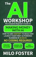The AI Workshop: The Complete Beginner’s Guide to Making Money With AI: How to Use ChatGPT to Build and Launch Your First AI-Powered Business in 30 ... Required (THE AI WORKSHOP by Milo Foster) 196721011X Book Cover