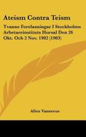 Ateism Contra Teism: Tvanne Forelasningar I Stockholms Arbetareinstituts Horsal Den 26 Okt. Och 2 Nov. 1902 (1903) 1160798125 Book Cover