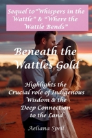 Beneath the Wattle's Gold- Highlights the Crucial Role of Indigenous Wisdom & the Deep Connection to the Land: Sequel to "Whispers in the Wattle" & "Where the Wattle Bends" B0FK6VYM93 Book Cover