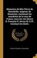 Memoires de Mre Pierre de Bourdeille, seigneur de Brantome, contenant les anecdotes de la cour de France, sous les rois Henry II. Fran�ois II. Henry III. & IV. touchant les duels. 027486116X Book Cover