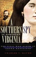 A Southern Spy in Northern Virginia: The Civil War Album of Laura Ratcliffe 1540220346 Book Cover