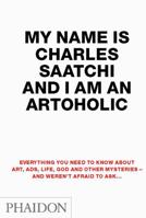 My Name Is Charles Saatchi and I Am An Artoholic: Questions from Journalists and Readers, New Extended Edition: Questions from Journalists and Readers, New Extended Edition 0714857475 Book Cover
