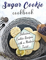 Sugar Cookie Cookbook: Delicious Cookie Recipes with a Modern Twist B09SV68CF1 Book Cover