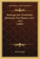 Beitrage Zur Geschichte Heinrichs Von Plauen, 1411-1413 (1889) 1120408555 Book Cover
