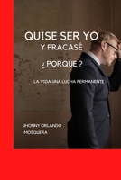 QUISE SER YO Y FRACASE ¿ PORQUE ?.: LA VIDA UNA LUCHA PERMANENTE. B0B92G11BB Book Cover