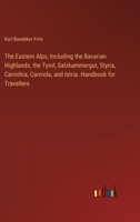 The Eastern Alps, Including the Bavarian Highlands, the Tyrol, Salzkammergut, Styria, Carinthia, Carniola, and Istria. Handbook for Travellers 3385328403 Book Cover