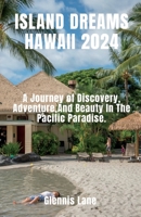 ISLAND DREAMS HAWAII 2024: A Journey of Discovery, Adventure, and Beauty in the Pacific Paradise. B0CGL4K952 Book Cover