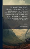 The Works of Laurence Sterne; Containing The Life and Opinions of Tristram Shandy, Gent.; A Sentimental Journey Through France and Italy; Sermons, ... With A Life of the Author, Written by Himself 1024393291 Book Cover