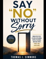 Say "No" Without Sorry: Break the Cycle of Over-Explaining, People-Pleasing, and Guilt With Family and Loved Ones B0HFZRJRDP Book Cover