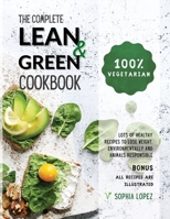 The Complete Lean and Green Cookbook: 100% Vegetarian - Lots of Healthy Recipes to Lose Weight, Environmentally and Animals Responsible. BONUS: ALL RECIPES ARE ILLUSTRATED 1803005785 Book Cover