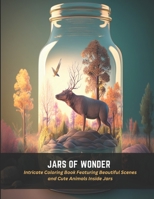 Jars of Wonder: Intricate Coloring Book Featuring Beautiful Scenes and Cute Animals Inside Jars B0C4MRD1GC Book Cover