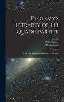 Ptolemy's Tetrabiblos, Or Quadripartite: Being Four Books of the Influence of the Stars 1015606377 Book Cover