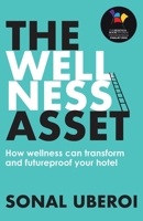 The Wellness Asset: How wellness can transform and futureproof your hotel 1913717461 Book Cover