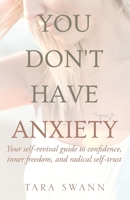 You Don't Have Anxiety: Your Self-Revival Guide to Confidence, Inner Freedom, and Radical Self-Trust B0C7SZ98WC Book Cover