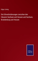 Die Erbverbrüderungen zwischen den Häusern Sachsen und Hessen und Sachsen, Brandenburg und Hessen 116108617X Book Cover