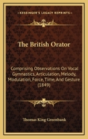 The British Orator: Comprising Observations On Vocal Gymnastics, Articulation, Melody, Modulation, Force, Time, And Gesture 1164941747 Book Cover