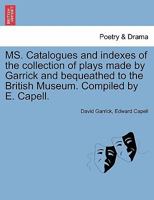 MS. Catalogues and indexes of the collection of plays made by Garrick and bequeathed to the British Museum. Compiled by E. Capell. 1241242860 Book Cover