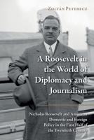 Roosevelt in the World of Diplomacy and Journalism : Nicholas Roosevelt and American Domestic and Foreign Policy in the First Half of the 20th Century B0F2BCQHYG Book Cover