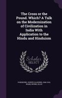 The cross or the pound. Which? A talk on the modernization of civilization in India with application to the Hindu and Hinduism 1355518091 Book Cover