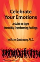 Celebrate Your Emotions: A Guide to Eight Incredibly Transforming Feelings 1439231133 Book Cover