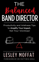 The Balanced Band Director: Productivity and Wellness Tips for a Successful Music Program and Sustainable Career 1636987192 Book Cover