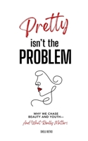 Pretty Isn't The Problem: Why We Chase Beauty And Youth - And What Really Matters B0H2YPMQR7 Book Cover