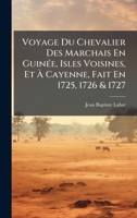 Voyage Du Chevalier Des Marchais En GuinÃ(c)e, Isles Voisines, Et Ã Cayenne, Fait En 1725, 1726 & 1727 (French Edition) 1023924048 Book Cover