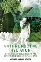 Anthropocene Religion: Rethinking Nature, Humanity and Divinity Amid Climate Catastrophe 1474425402 Book Cover