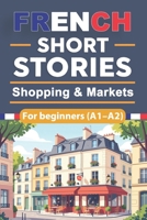 French Short Stories for Beginners - Shopping & Markets (A1–A2): French Short Stories for Beginners with English Translation and Vocabulary, Improve ... Everyday Shopping and Market Conversations B0GN7LK8M7 Book Cover