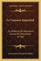 Le Censeur Impartial: Ou Défense De Messieurs Crévier Et D'alembert, & De Quelques Autres Auteurs ... 1145244696 Book Cover