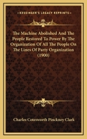 The Machine Abolished and the People Restored to Power by the Organization 1240050100 Book Cover