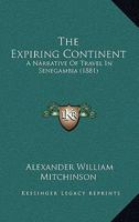 The Expiring Continent: A Narrative of Travel in Senegambia, with Observations On Native Character, the Present Condition and Future Prospects of ... with Map and Sixteen Illustrations 1146050291 Book Cover