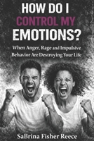 How Do I Control My Emotions?: When Anger, Rage and Impulsive Behavior is Destroying Your Life 1971622125 Book Cover