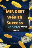 The Mindset of Wealth and Success That Anyone Must Have: The MINDSET Blueprint Book That Help You Succeed, Make Money And Achieve Anything You Want In Life 1802114947 Book Cover