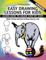 Easy Drawing Lessons For Kids - Learn How to Draw Step by Step - What To Draw And How To Draw It - Workbook 1530524202 Book Cover
