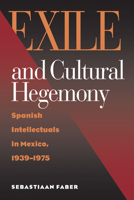 Exile and Cultural Hegemony: Spanish Intellectuals in Mexico, 1939-1975 0826514227 Book Cover