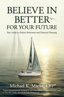 Believe in Better for Your Future: Your Guide to Holistic Retirement and Financial Planning 1945446323 Book Cover
