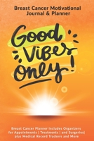 Good Vibes Only: Breast Cancer Motivational Journal & Planner: Breast Cancer Planner Includes Organizers for Appointments Treatments and Surgeries plus Medical Record Trackers and More 1708007180 Book Cover