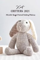 Knit Critters 2021: Adorable Stuffed Animal Knitting Patterns: How To Knit for Beginners B08ZBJ4JL5 Book Cover