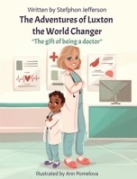 The Adventures of Luxton the World Changer: The gift of being a doctor 0578311690 Book Cover