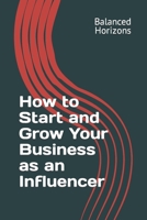 How to Start and Grow Your Business as an Influencer B0C6BM13YL Book Cover