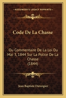 Code De La Chasse: Ou Commentaire De La Loi Du Mai 3, 1844 Sur La Police De La Chasse (1844) 2013021275 Book Cover