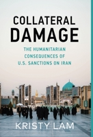 Collateral Damage: The Humanitarian Consequences of U.S. Sanctions on Iran 1636765955 Book Cover