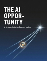 The Ai Opportunity: A Strategic Guide For Business Leaders B0HHM7VX2J Book Cover