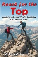 Reach for the Top: Applying Adventist Health Principles in the Modern World 1479617768 Book Cover